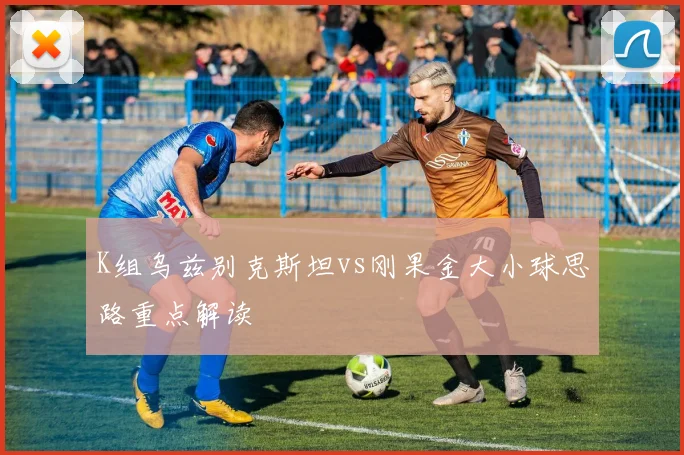 K组乌兹别克斯坦vs刚果金大小球思路重点解读