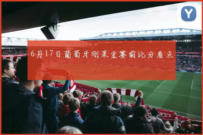 6月17日葡萄牙刚果金赛前比分看点