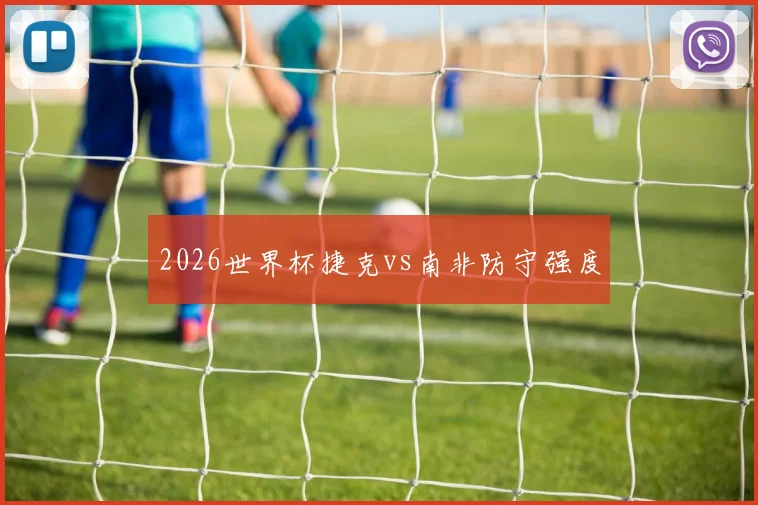 2026世界杯捷克vs南非防守强度